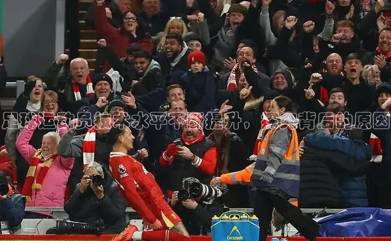 MK体育官方网站入口百度集团足球运动员技术水平不断提升，探究背后的原因