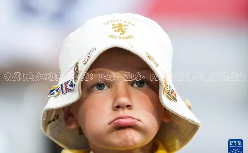 欧洲顶级运动赛事一览：足球、篮球、网球与自行车竞速的盛宴