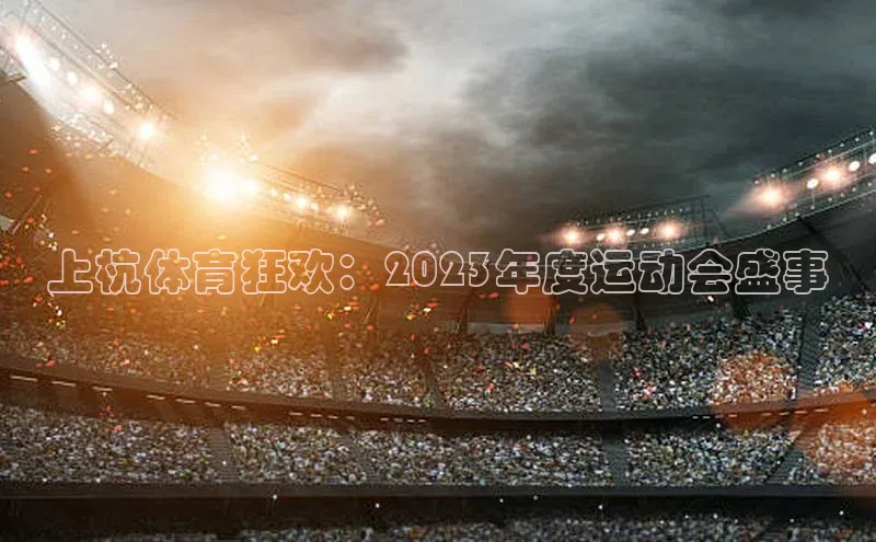 上杭体育狂欢：2023年度运动会盛事